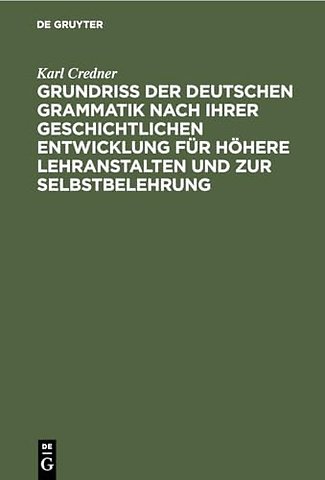 Grundriβ der deutschen Grammatik nach ihrer geschichtlichen Entwicklung für höhere Lehranstalten und zur Selbstbelehrung