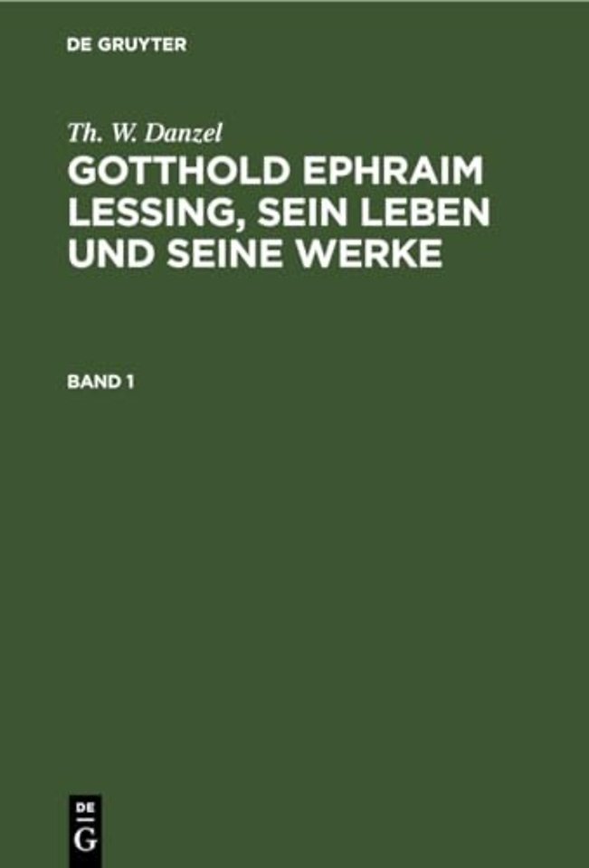 Th. W. Danzel: Gotthold Ephraim Lessing, Sein Leben Und Seine Werke. Band 1