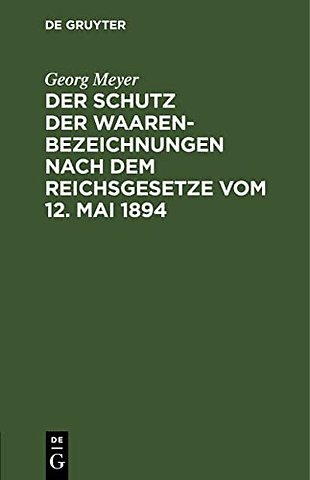 Der Schutz der Waarenbezeichnungen nach dem Reic – Für die Bedürfnisse der Gewerbetreibenden sowie der Patent– und Rechtsanwälte