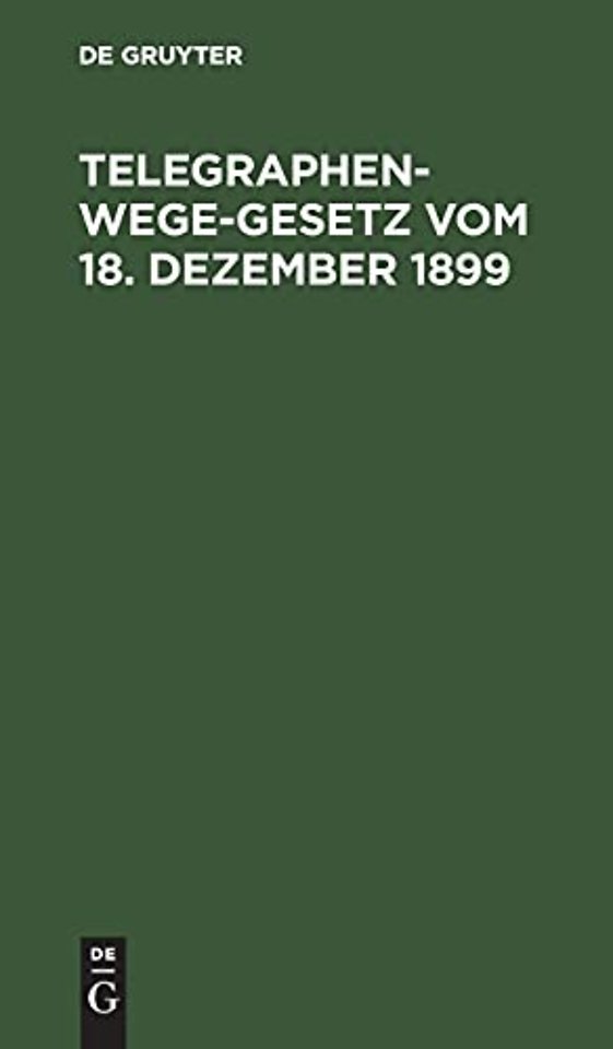 Telegraphenwege–Gesetz vom 18. Dezember 1899 – Nebst den vom Reichskanzler erlassenen Ausführungsbestimmungen vom 26. Januar 1900 und de