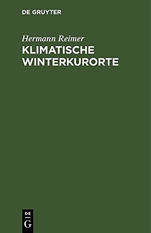 Klimatische Winterkurorte – Mit besonderer Rücksicht auf die Winterstationen der Schweiz, Tirols, Oberitaliens und des südlichen Frankreichs