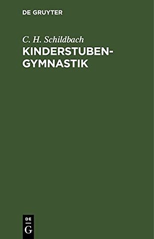 Kinderstubengymnastik – Eine Anleitung zur körperlichen Ausbildung der Kinder in den ersten Lebensjahren. Für Ältern, Lehrer und Kindergärtner