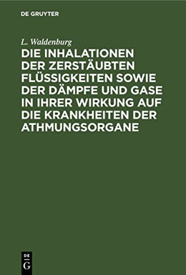 Die Inhalationen Der Zerstaubten Flussigkeiten Sowie Der Dampfe Und Gase in Ihrer Wirkung Auf Die Krankheiten Der Athmungsorgane