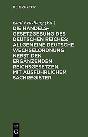 Die Handelsgesetzgebung des Deutschen Reiches: Allgemeine Deutsche Wechselordnung nebst den ergänzenden Reichsgesetzen. Mit ausführlichem Sach
