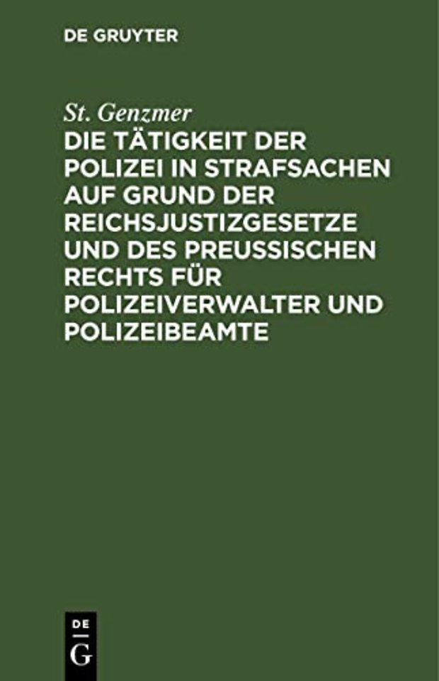 Die Tätigkeit der Polizei in Strafsachen auf Grund der Reichsjustizgesetze und des Preuβischen Rechts für Polizeiverwalter und Polizeibeamte