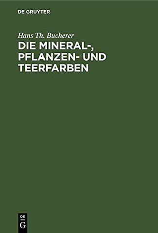 Die Mineral–, Pflanzen– und Teerfarben – Ihre Darstellung, Verwendung, Erkennung und Echtheitsprüfung