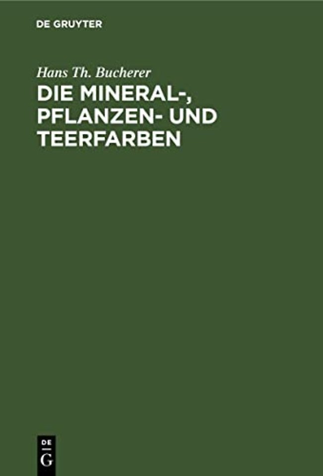Die Mineral–, Pflanzen– und Teerfarben – Ihre Darstellung, Verwendung, Erkennung und Echtheitsprüfung