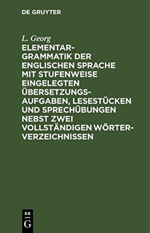 Elementargrammatik Der Englischen Sprache Mit Stufenweise Eingelegten Ubersetzungsaufgaben, Lesestucken Und Sprechubungen Nebst Zwei Vollstandigen Worterverzeichnissen
