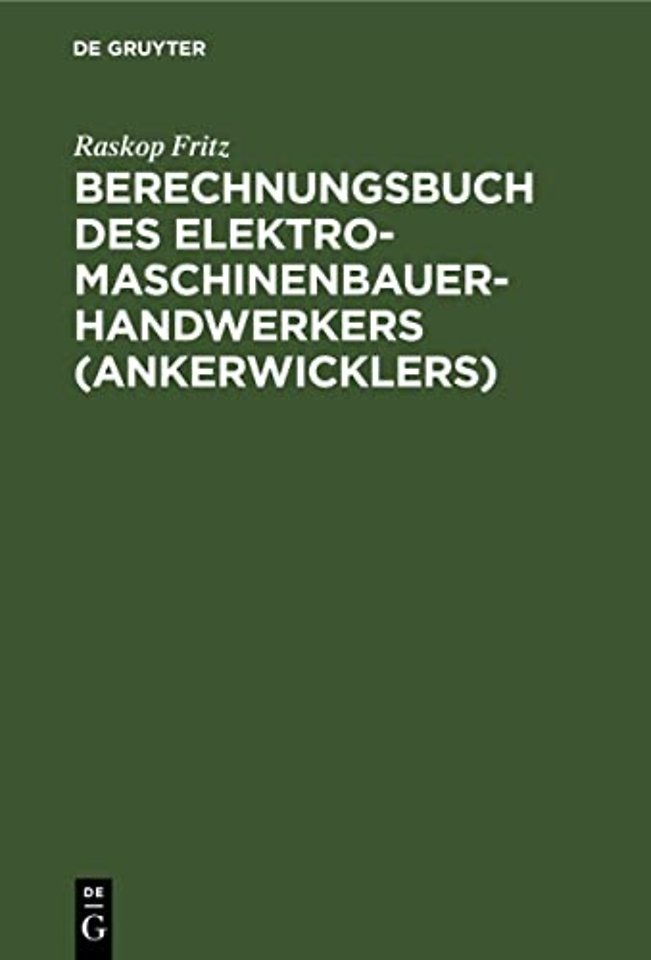 Berechnungsbuch des Elektromaschinenbauer–Handwe – Anleitung und Tabelle für die Berechnung der Wickeldaten bei Instandsetzungen, Neu– und Umwickl