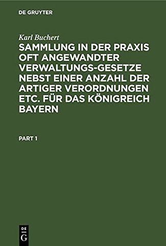 Sammlung in der Praxis oft angewandter Verwaltungs-Gesetze nebst einer Anzahl der artiger Verordnungen etc. fur das Konigreich Bayern