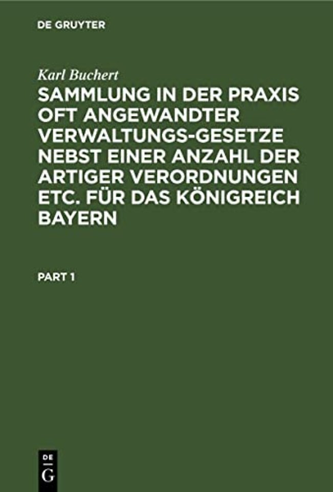 Sammlung in der Praxis oft angewandter Verwaltungs-Gesetze nebst einer Anzahl der artiger Verordnungen etc. fur das Konigreich Bayern