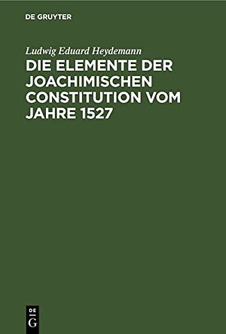 Die Elemente der Joachimischen Constitution vom – Ein Beitrag zur Entwickelungsgeschichte des Deutschen Rechts