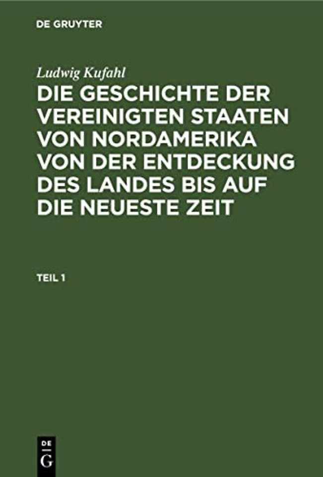 Ludwig Kufahl: Die Geschichte Der Vereinigten Staaten Von Nordamerika Von Der Entdeckung Des Landes Bis Auf Die Neueste Zeit. Teil 1