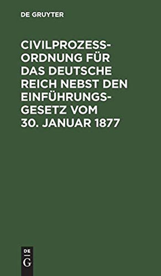 Civilprozeβordnung für das Deutsche Reich nebst den Einführungs–Gesetz vom 30. Januar 1877