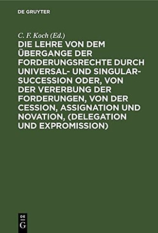 Die Lehre von dem Übergange der Forderungsrechte – Nach den Grundsätzen des Preuβischen Rechts, in genauer Vergleichung mit dem Gemeinen Rechte, und