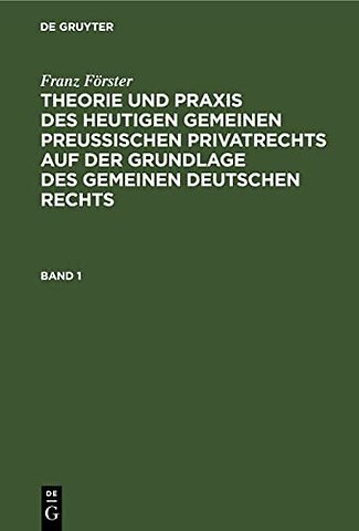 Franz Förster: Theorie und Praxis des heutigen gemeinen preuβischen Privatrechts auf der Grundlage des gemeinen deutschen Rechts. Band 1