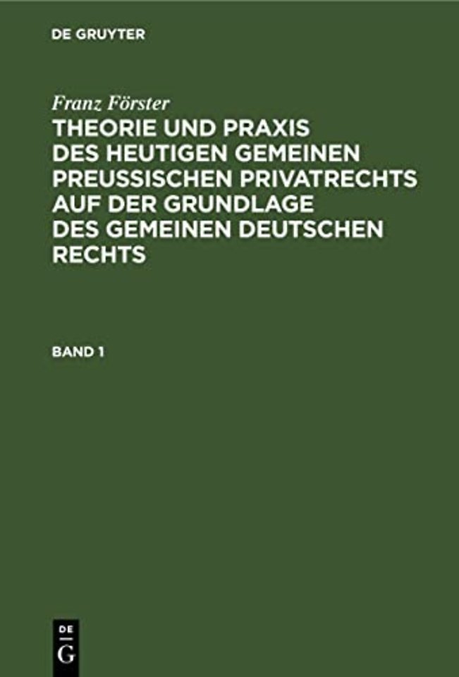 Franz Förster: Theorie und Praxis des heutigen gemeinen preuβischen Privatrechts auf der Grundlage des gemeinen deutschen Rechts. Band 1