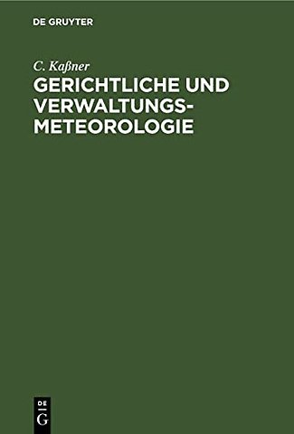Gerichtliche und Verwaltungs–Meteorologie – Das Wetter in der Rechtsprechung für Gerichte und Rechtsanwälte, Verwaltungen, Magistrate und Hausbe