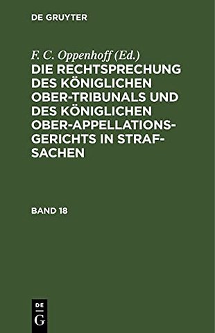 Die Rechtsprechung des Königlichen Ober–Tribunals und des Königlichen Ober–Appellations–Gerichts in Straf–Sachen. Band 18