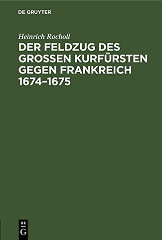 Der Feldzug des Groβen Kurfürsten gegen Frankrei – Sammlung der in den elsässischen Archiven beruhenden, die brandenburgische Kampagne betreffe