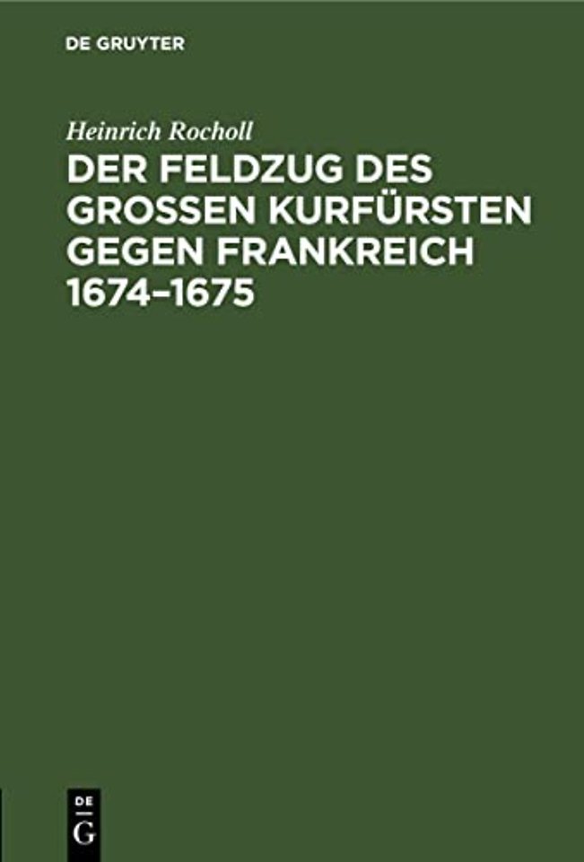Der Feldzug des Groβen Kurfürsten gegen Frankrei – Sammlung der in den elsässischen Archiven beruhenden, die brandenburgische Kampagne betreffe
