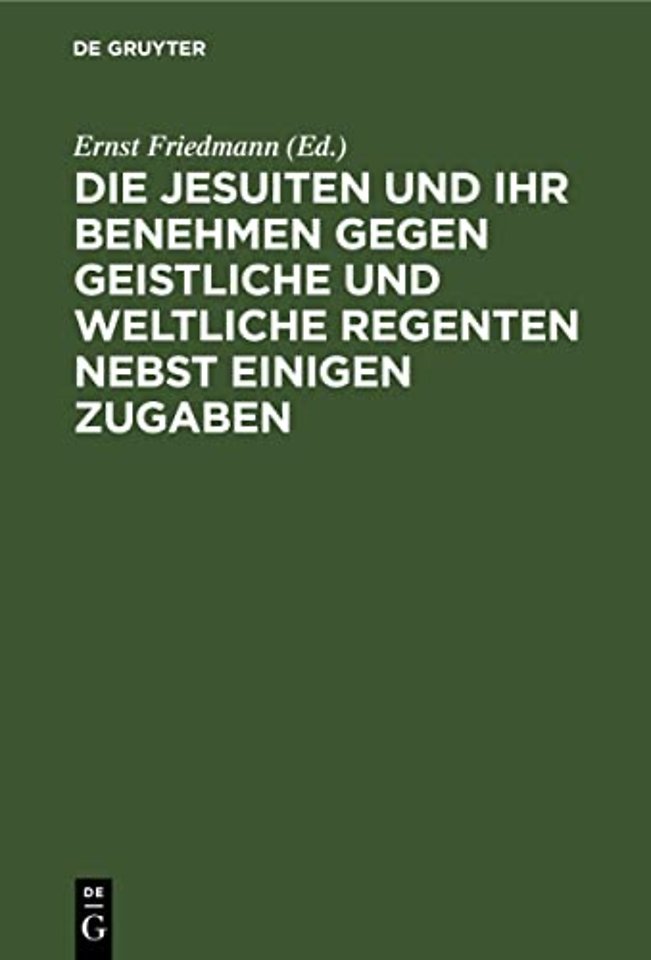 Die Jesuiten und ihr Benehmen gegen geistliche und weltliche Regenten nebst einigen Zugaben