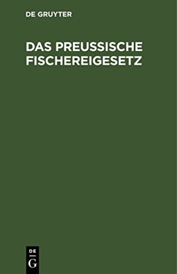 Das Preuβische Fischereigesetz – Vom 11. Mai 1916 nebst der Fischerei–Ordnung vom 29. März 1917 und den sonstigen fischereigesetzlichen Vorschriften f