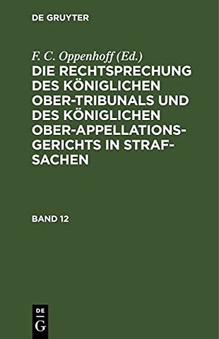 Die Rechtsprechung des Königlichen Ober–Tribunals und des Königlichen Ober–Appellations–Gerichts in Straf–Sachen. Band 12