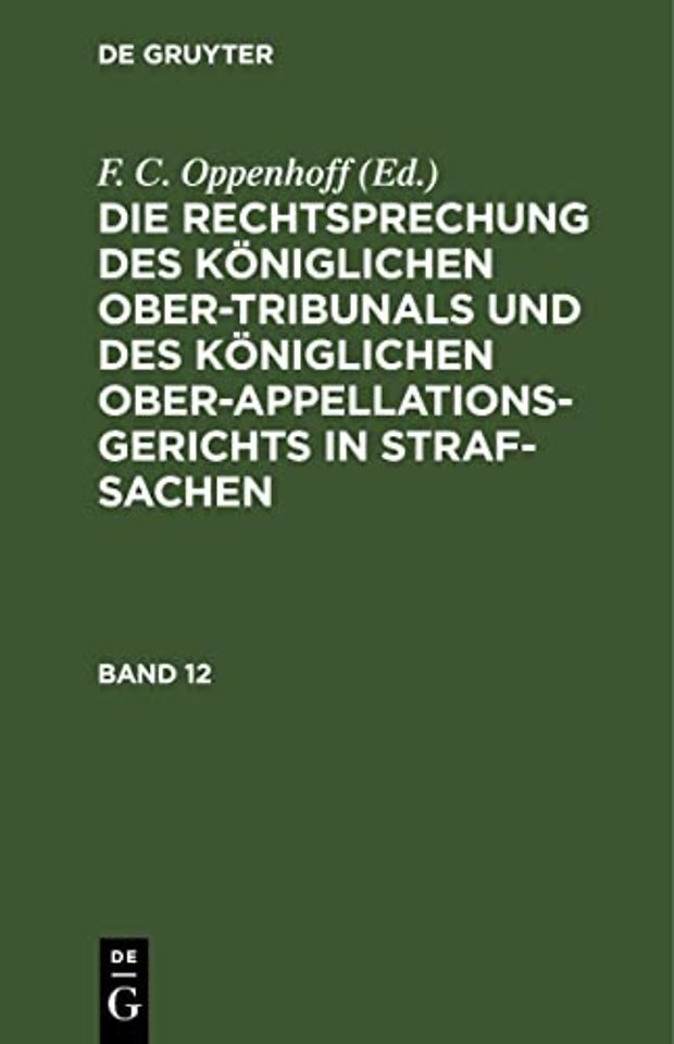 Die Rechtsprechung des Königlichen Ober–Tribunals und des Königlichen Ober–Appellations–Gerichts in Straf–Sachen. Band 12