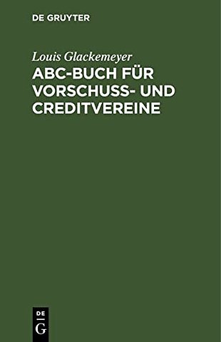 ABC–Buch für Vorschuβ– und Creditvereine – Ein alphabetischer Wegweiser zu deren Errichtung und Leitung auf Grund das neuen Genosssenschaftsgesetz