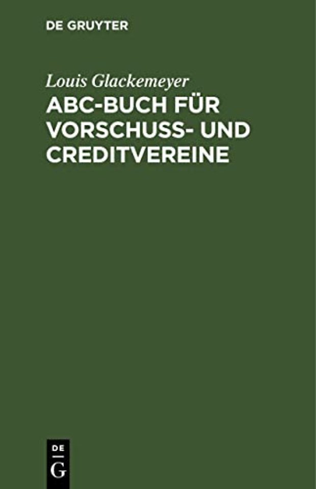 ABC–Buch für Vorschuβ– und Creditvereine – Ein alphabetischer Wegweiser zu deren Errichtung und Leitung auf Grund das neuen Genosssenschaftsgesetz
