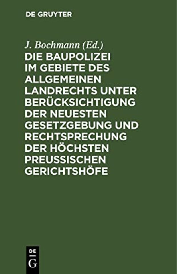 Die Baupolizei im Gebiete des Allgemeinen Landrechts unter Berücksichtigung der neuesten Gesetzgebung und Rechtsprechung der höchsten Preus