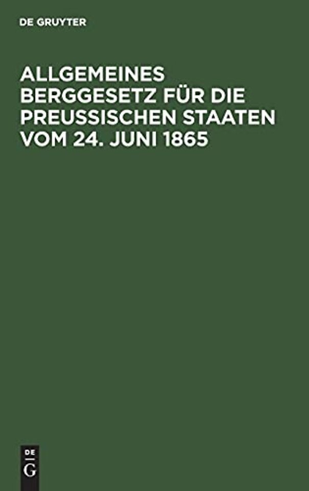 Allgemeines Berggesetz für die Preuβischen Staat – Nebst den auf die Einführung dieses Gesetzes in das Gebiet des vormaligen Königreichs Hannover, de