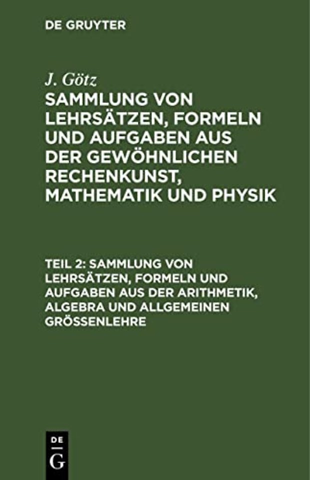 Sammlung von Lehrsätzen, Formeln und Aufgaben aus der Arithmetik, Algebra und allgemeinen Gröβenlehre