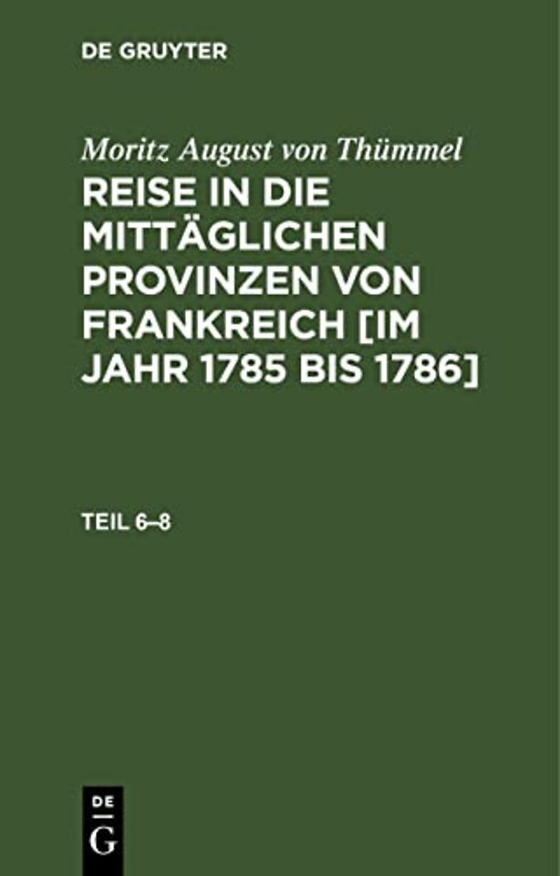 Moritz August von Thümmel: Reise in die mittäglichen Provinzen von Frankreich [im Jahr 1785 bis 1786]. Teil 6–8