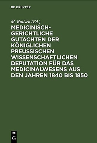 Medicinisch–gerichtliche Gutachten der Königlichen Preussischen Wissenschaftlichen Deputation für das Medicinalwesens aus den Jahren 1840 bis 1850
