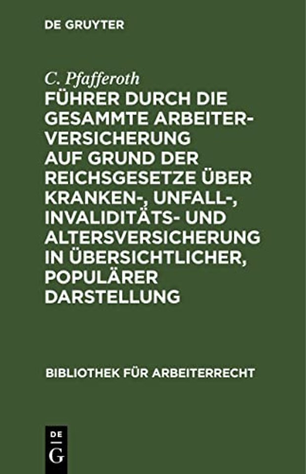 Führer durch die gesammte Arbeiterversicherung auf Grund der Reichsgesetze über Kranken–, Unfall–, Invaliditäts– und Altersversicherung in übersichtl