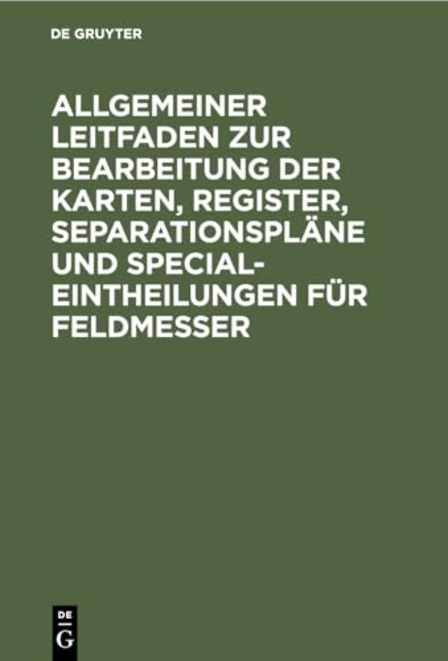 Allgemeiner Leitfaden zur Bearbeitung der Karten, Register, Separationspläne und Special–Eintheilungen für Feldmesser