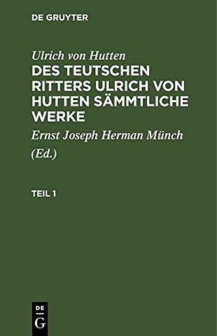Ulrich von Hutten: Des teutschen Ritters Ulrich von Hutten sämmtliche Werke. Teil 1