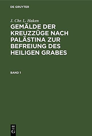 J. Chr. L. Haken: Gemälde der Kreuzzüge nach Palästina zur Befreiung des heiligen Grabes. Band 1