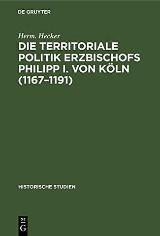Die territoriale Politik Erzbischofs Philipp I. – Ein Beitrag zur Geschichte des XII. Jahrhunderts