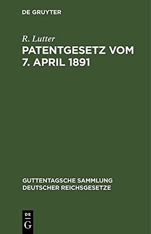 Patentgesetz vom 7. April 1891 – Nebst Ausführungsbestimmungen völkerrechtlichen Verträgen und Patentanwaltsgesetz