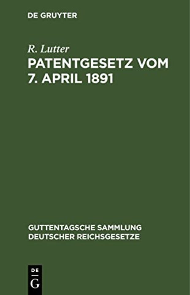 Patentgesetz vom 7. April 1891 – Nebst Ausführungsbestimmungen völkerrechtlichen Verträgen und Patentanwaltsgesetz