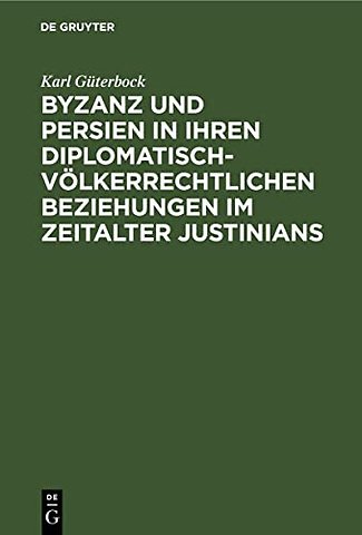 Byzanz und Persien in ihren diplomatisch–völkerr – Ein Beitrag zur Geschichte des Völkerrechts