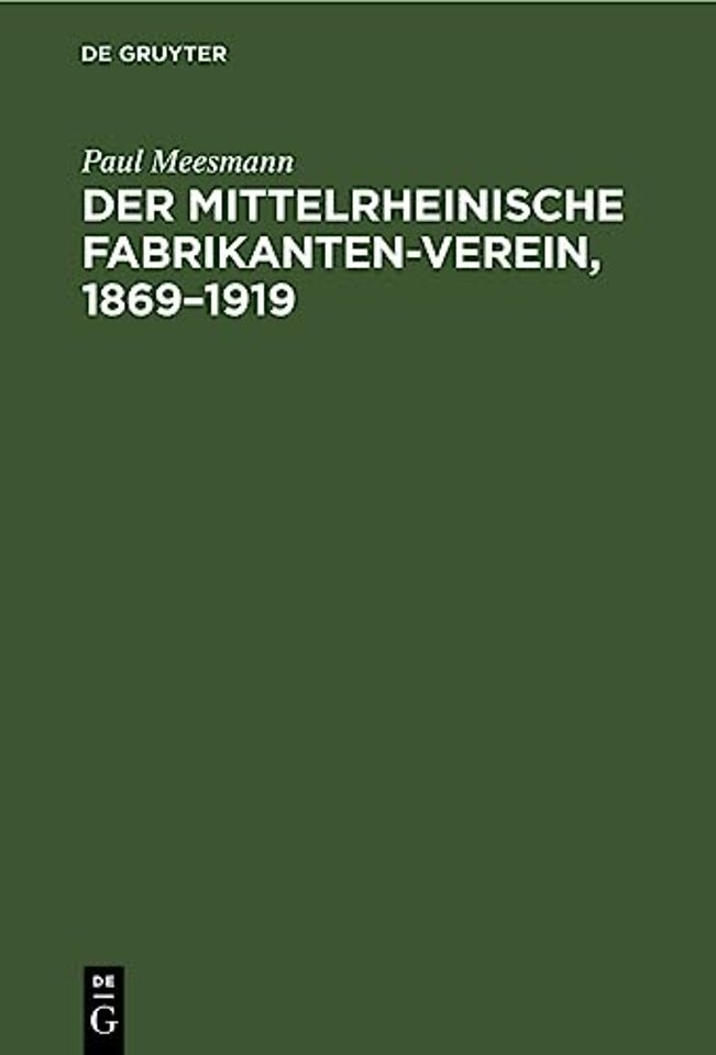 Der Mittelrheinische Fabrikanten–Verein, 1869–19 – Eine Gedenkschrift zu seinem 50jährigen Bestehen zugleich ein Bild deutscher Wirtschaftsvertretung