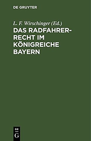 Das Radfahrer–Recht im Königreiche Bayern – Bearbeitet und im Auftrag des Verbandes zur Wahrung der Interessen der bayerischen Radfahrer