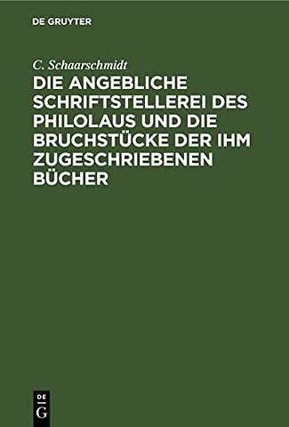 Die angebliche Schriftstellerei des Philolaus und die Bruchstücke der ihm zugeschriebenen Bücher