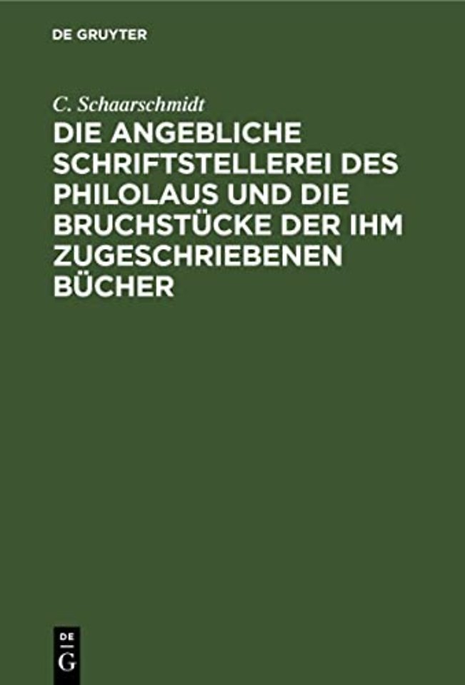 Die angebliche Schriftstellerei des Philolaus und die Bruchstücke der ihm zugeschriebenen Bücher