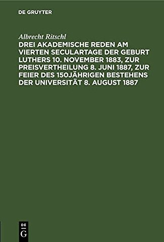 Drei akademische Reden am vierten Seculartage der Geburt Luthers 10. November 1883, zur Preisvertheilung 8. Juni 1887, zur Feier des 150jä
