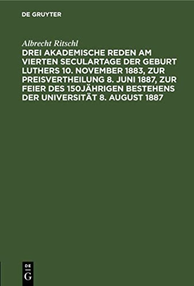 Drei akademische Reden am vierten Seculartage der Geburt Luthers 10. November 1883, zur Preisvertheilung 8. Juni 1887, zur Feier des 150jä